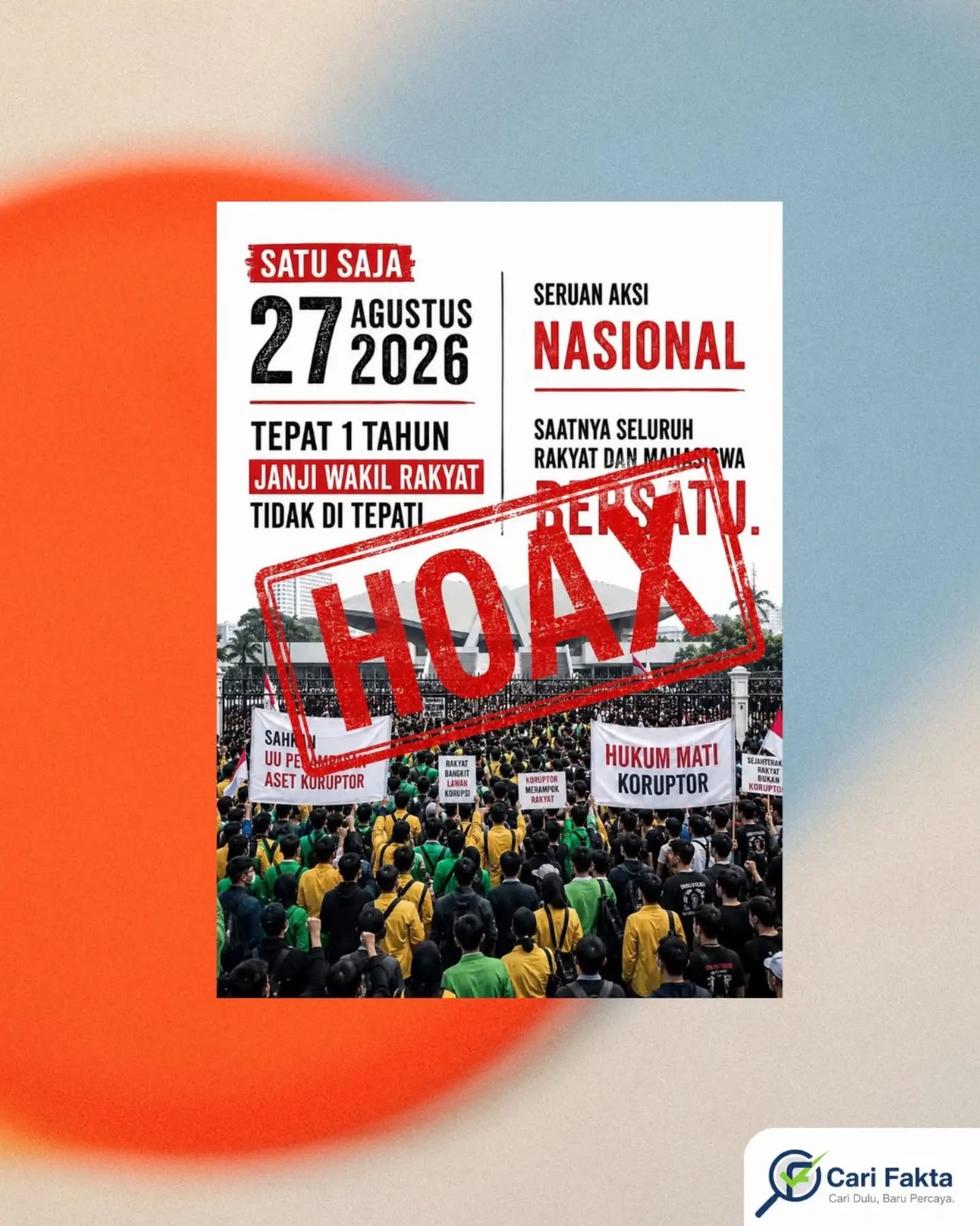️HOAKS: Beredar Poster Seruan Aksi Nasional pada 27 Agustus 2026️¶¶Beredar poster di media sosial yang mengajak masyarakat dan mahasiswa mengikuti “Seruan Aksi Nasional” pada 27 Agustus 2026. Poster tersebut mencantumkan sejumlah tuntutan dan narasi mengenai janji wakil rakyat yang dianggap tidak ditepati, sehingga memberikan kesan seolah-olah aksi tersebut merupakan gerakan nasional yang akan diikuti secara luas.¶¶Faktanya, poster tersebut tidak dilengkapi informasi yang jelas mengenai pihak atau organisasi yang menjadi penyelenggara. Tidak terdapat pula kontak maupun kanal resmi yang dapat digunakan untuk memastikan kebenaran ajakan tersebut. Hingga saat ini, tidak ada informasi resmi yang menunjukkan bahwa aksi tersebut merupakan agenda yang melibatkan seluruh mahasiswa dan masyarakat secara nasional. Dengan demikian, poster ajakan tersebut tidak dapat dipastikan kebenarannya dan dikategorikan sebagai hoaks.¶¶Masyarakat diimbau untuk tidak langsung mempercayai maupun menyebarluaskan informasi ajakan aksi yang sumbernya tidak jelas. Selalu lakukan verifikasi melalui sumber resmi dan terpercaya sebelum membagikan informasi kepada orang lain. Saring sebelum sharing, jangan sampai hoaks menimbulkan keresahan.
