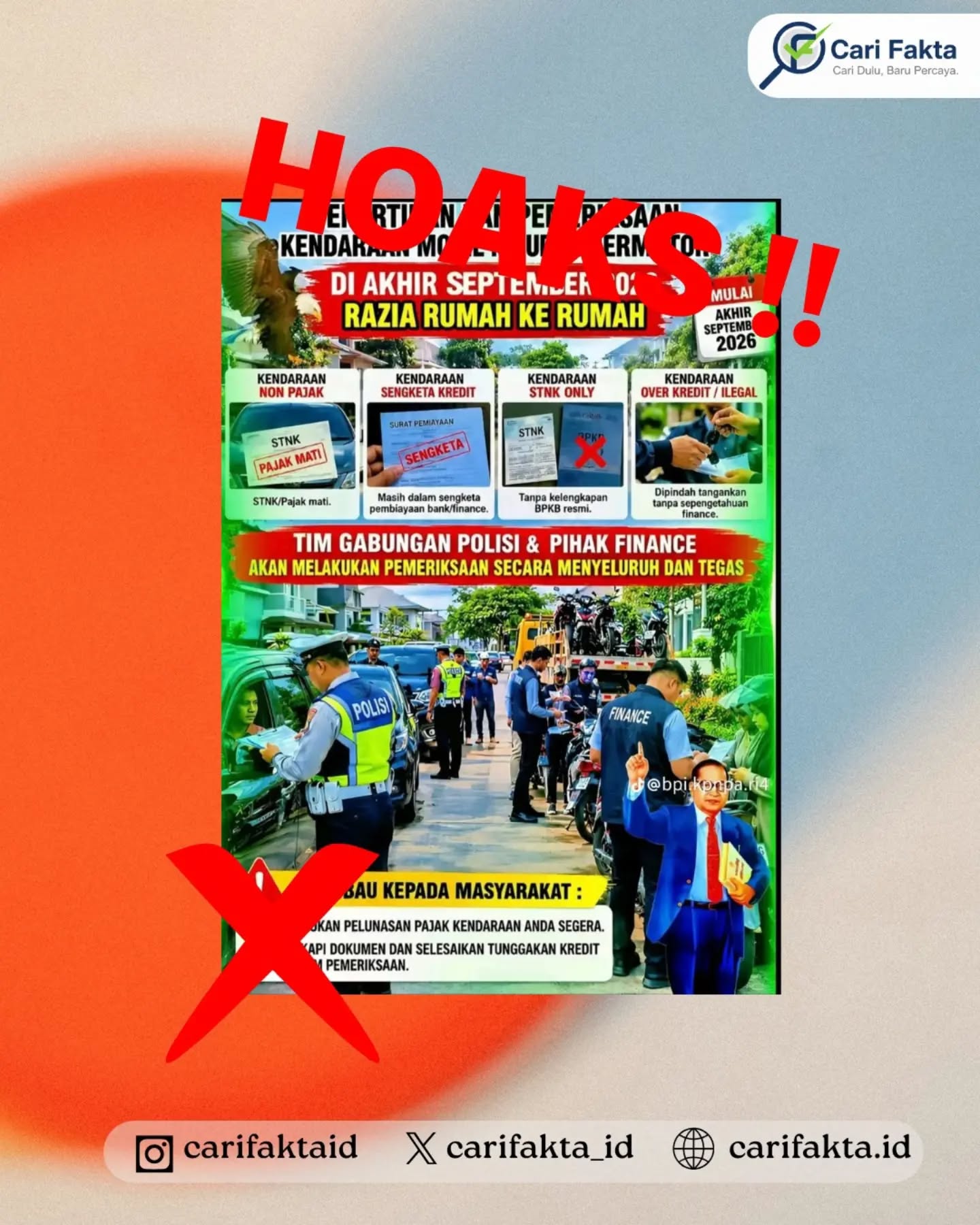 ️HOAKS: Polisi Akan Melakukan Razia Rumah ke Rumah Akhir September️¶¶Beredar sebuah poster di media sosial yang mengklaim bahwa polisi bersama pihak perusahaan pembiayaan akan melakukan razia kendaraan secara door to door atau dari rumah ke rumah pada akhir September 2026. Poster tersebut menyebutkan bahwa kendaraan yang menunggak pajak, memiliki sengketa kredit, hanya memiliki STNK, atau dianggap ilegal akan menjadi sasaran pemeriksaan.¶¶Faktanya, klaim mengenai razia kendaraan dari rumah ke rumah tersebut tidak merupakan hoaks. Dilansir dari klarifikasi Kementerian Komunikasi dan Digital (Komdigi), poster yang beredar tidak mencantumkan sumber resmi, surat perintah, maupun keterangan dari kepolisian atau instansi terkait yang dapat memverifikasi pelaksanaan kegiatan tersebut. Oleh karena itu, masyarakat diimbau untuk tidak langsung mempercayai informasi tersebut dan tidak menyebarkannya sebagai berita yang benar.¶¶Masyarakat diimbau untuk selalu memeriksa kebenaran informasi melalui kanal resmi sebelum menyebarkannya. Jangan mudah percaya terhadap informasi yang menimbulkan kepanikan, dan laporkan konten yang diduga hoaks melalui kanal pengaduan resmi pemerintah.